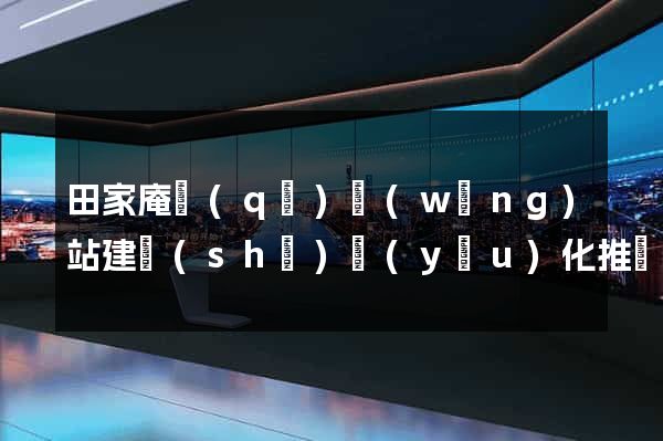 田家庵區(qū)網(wǎng)站建設(shè)優(yōu)化推廣