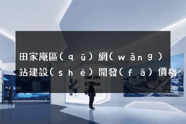 田家庵區(qū)網(wǎng)站建設(shè)開發(fā)價格
