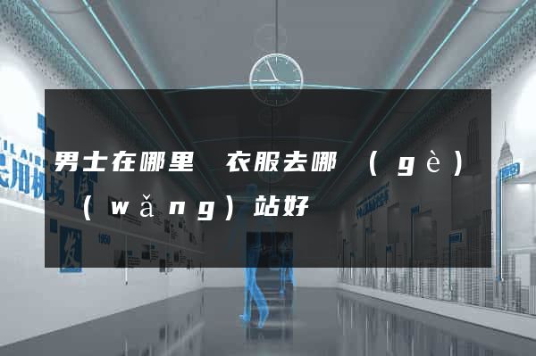 男士在哪里買衣服去哪個(gè)網(wǎng)站好