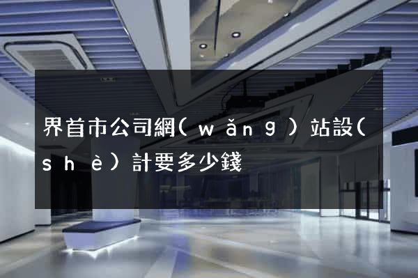 界首市公司網(wǎng)站設(shè)計要多少錢