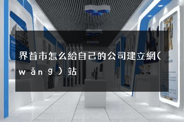 界首市怎么給自己的公司建立網(wǎng)站