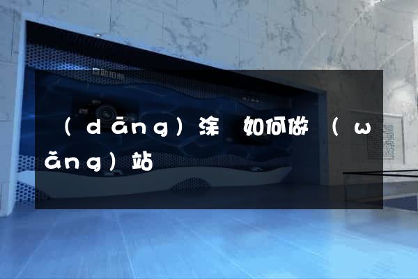 當(dāng)涂縣如何做網(wǎng)站