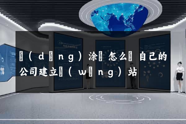 當(dāng)涂縣怎么給自己的公司建立網(wǎng)站