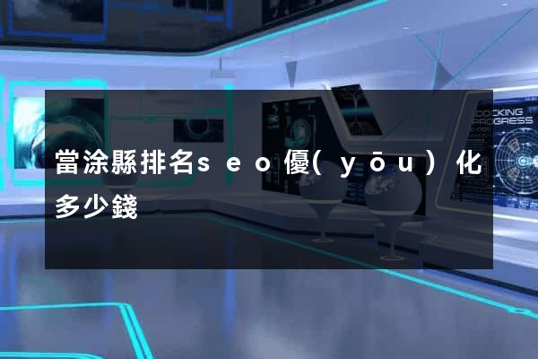 當涂縣排名seo優(yōu)化多少錢