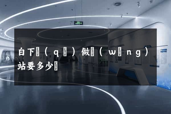 白下區(qū)做網(wǎng)站要多少錢