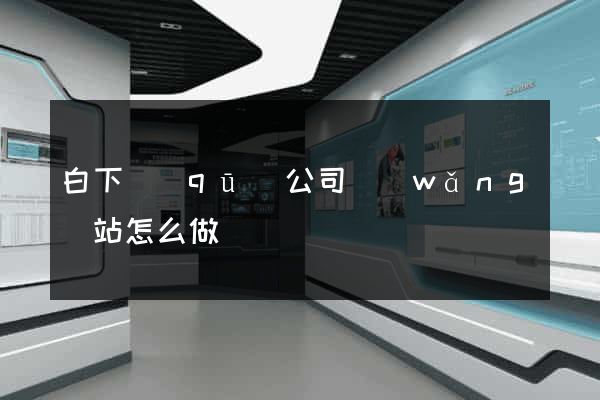 白下區(qū)公司網(wǎng)站怎么做