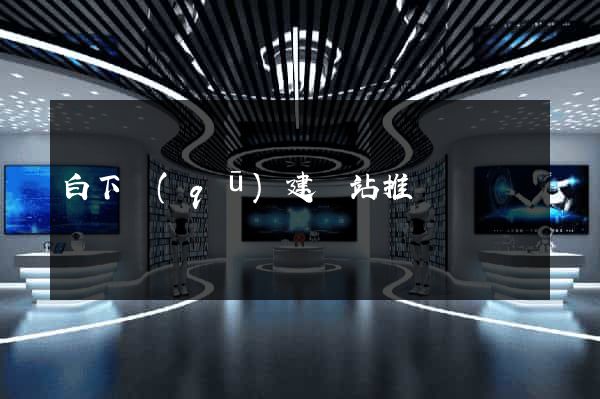 白下區(qū)建網站推廣