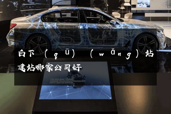 白下區(qū)網(wǎng)站建站哪家公司好