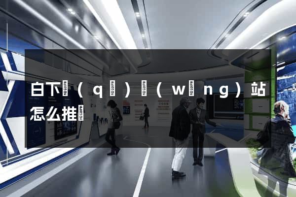 白下區(qū)網(wǎng)站怎么推廣
