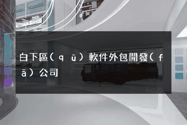 白下區(qū)軟件外包開發(fā)公司
