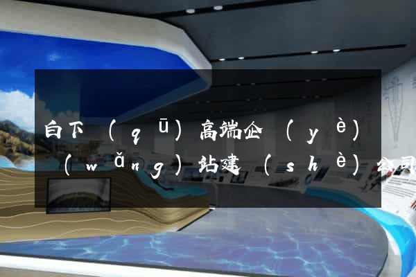 白下區(qū)高端企業(yè)網(wǎng)站建設(shè)公司
