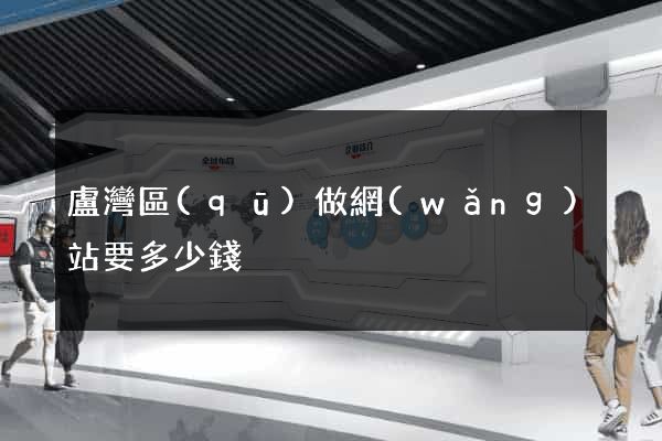 盧灣區(qū)做網(wǎng)站要多少錢