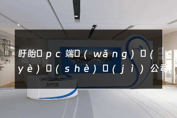 盱眙縣pc端網(wǎng)頁(yè)設(shè)計(jì)公司(盱眙縣pc端網(wǎng)頁(yè)設(shè)計(jì)公司有哪些)