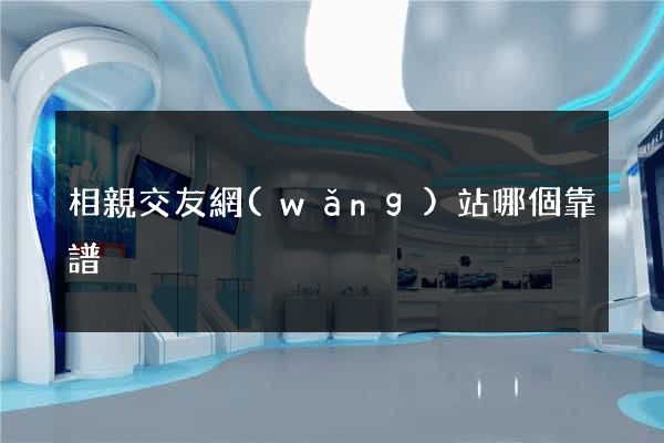 相親交友網(wǎng)站哪個靠譜