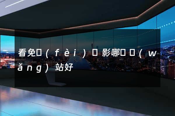 看免費(fèi)電影哪個網(wǎng)站好