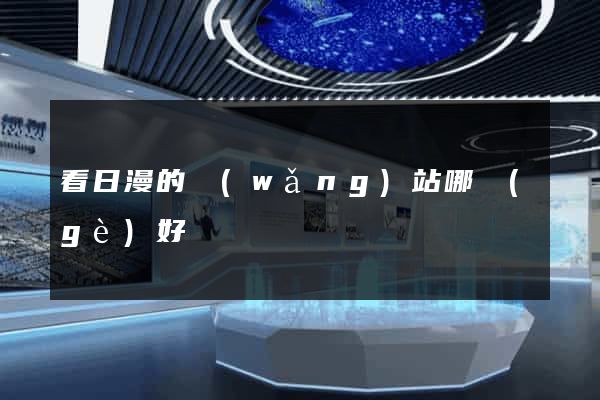 看日漫的網(wǎng)站哪個(gè)好