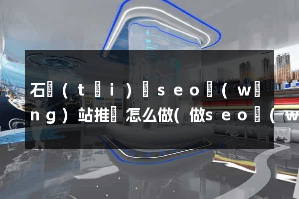 石臺(tái)縣seo網(wǎng)站推廣怎么做(做seo網(wǎng)站營(yíng)銷推廣)