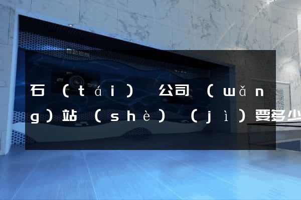 石臺(tái)縣公司網(wǎng)站設(shè)計(jì)要多少錢