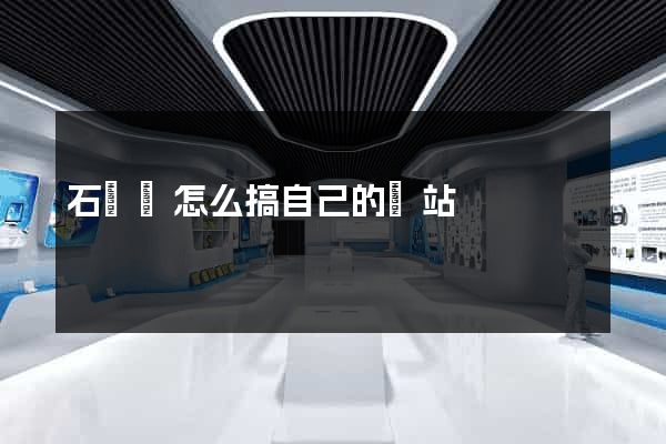 石臺縣怎么搞自己的網站