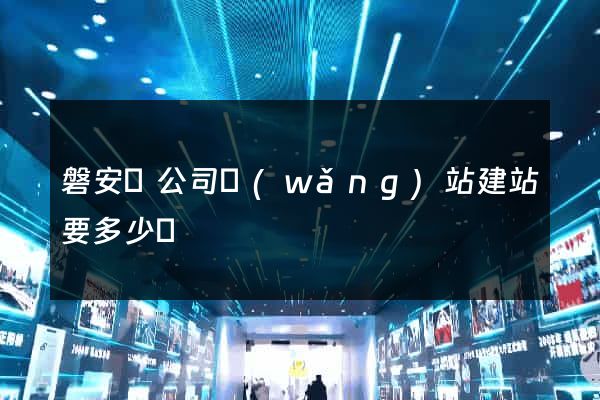 磐安縣公司網(wǎng)站建站要多少錢