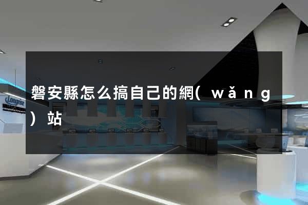 磐安縣怎么搞自己的網(wǎng)站