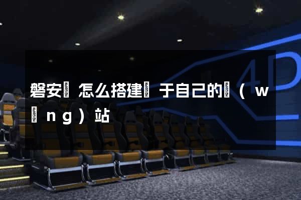 磐安縣怎么搭建屬于自己的網(wǎng)站