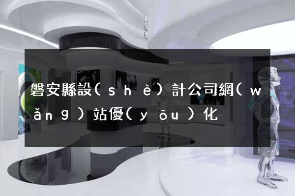 磐安縣設(shè)計公司網(wǎng)站優(yōu)化
