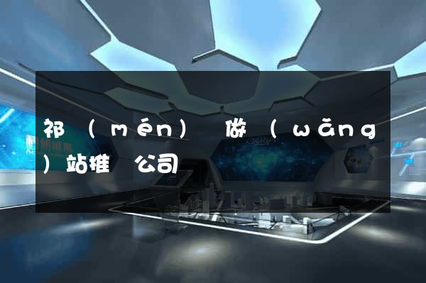 祁門(mén)縣做網(wǎng)站推廣公司