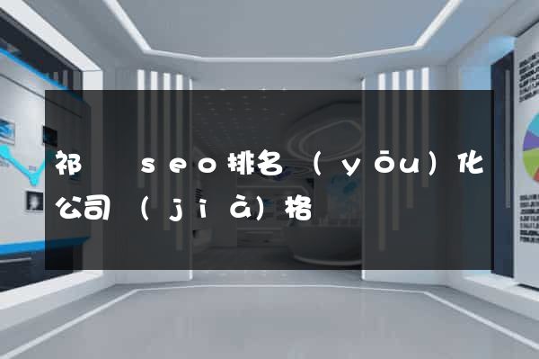 祁門縣seo排名優(yōu)化公司價(jià)格