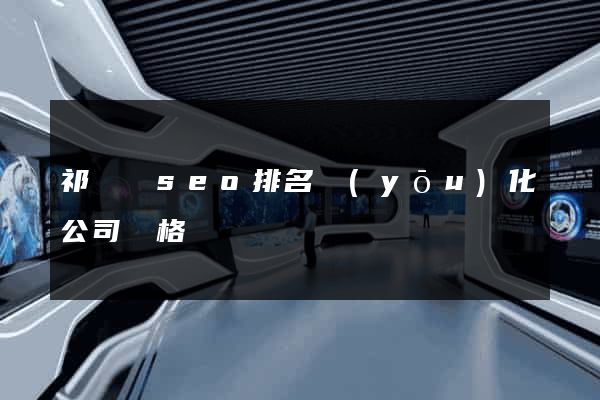 祁門縣seo排名優(yōu)化公司價格