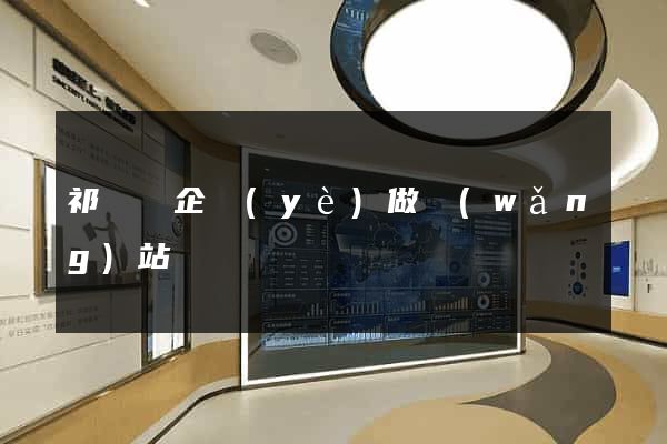 祁門縣企業(yè)做網(wǎng)站