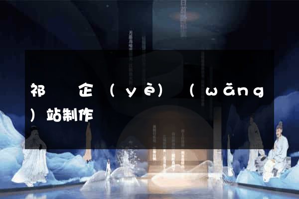 祁門縣企業(yè)網(wǎng)站制作