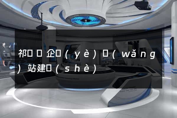 祁門縣企業(yè)網(wǎng)站建設(shè)