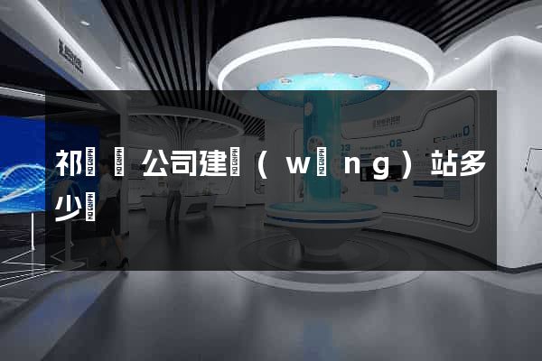 祁門縣公司建網(wǎng)站多少錢
