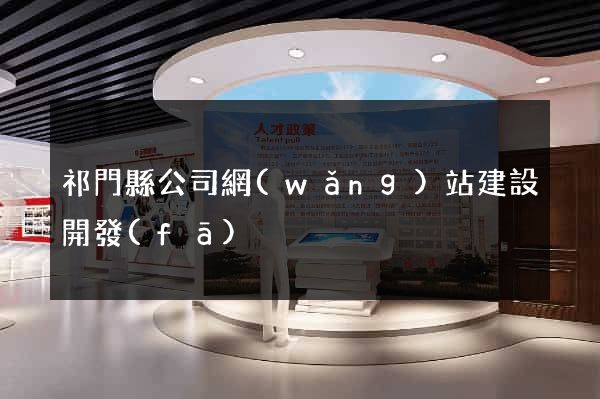 祁門縣公司網(wǎng)站建設開發(fā)