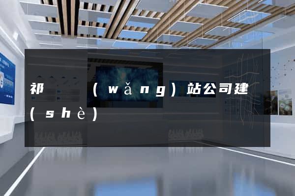 祁門縣網(wǎng)站公司建設(shè)