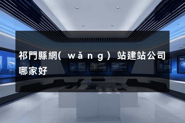 祁門縣網(wǎng)站建站公司哪家好