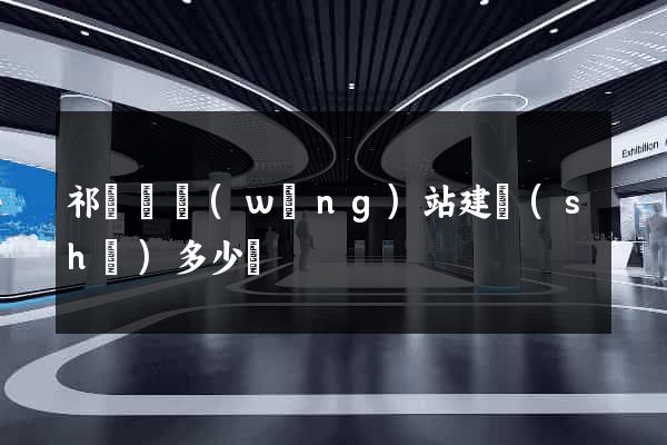 祁門縣網(wǎng)站建設(shè)多少錢
