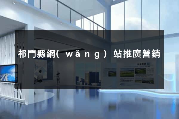 祁門縣網(wǎng)站推廣營銷
