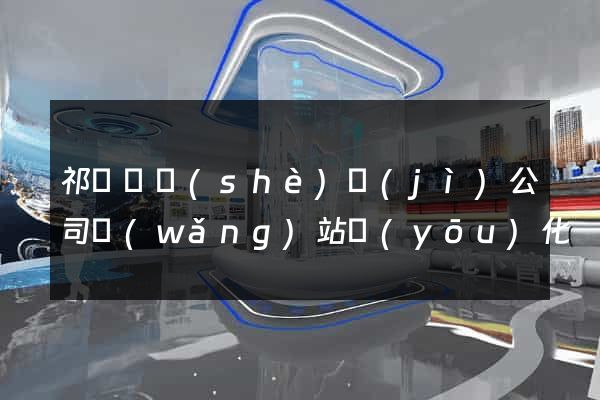 祁門縣設(shè)計(jì)公司網(wǎng)站優(yōu)化