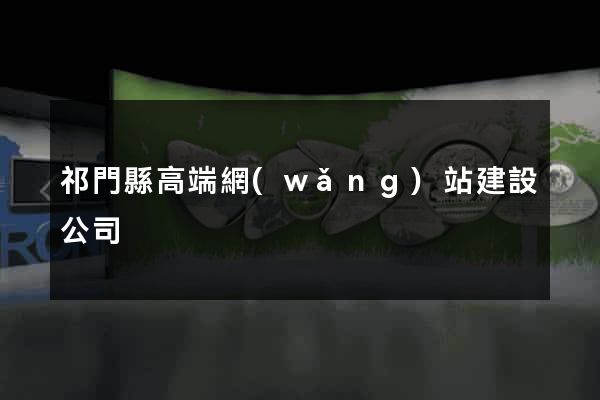 祁門縣高端網(wǎng)站建設公司