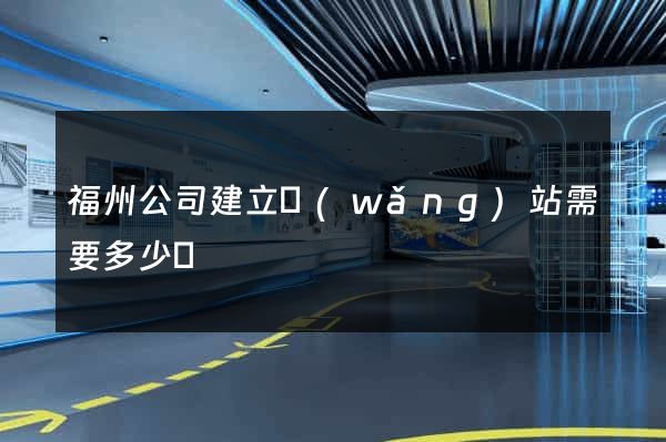 福州公司建立網(wǎng)站需要多少錢