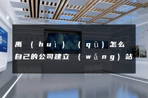 禹會(huì)區(qū)怎么給自己的公司建立網(wǎng)站
