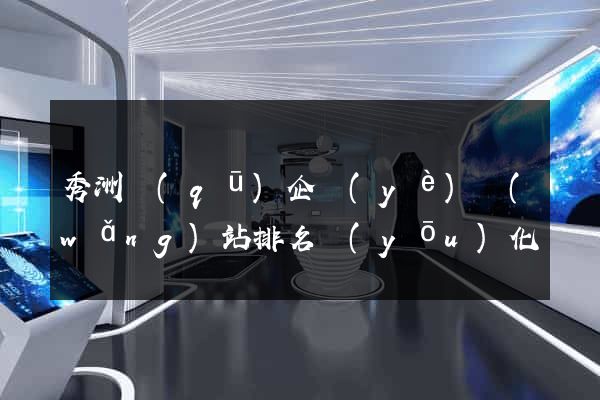 秀洲區(qū)企業(yè)網(wǎng)站排名優(yōu)化