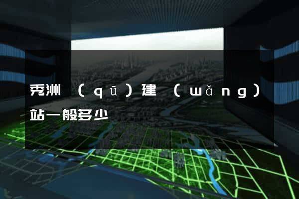 秀洲區(qū)建網(wǎng)站一般多少錢