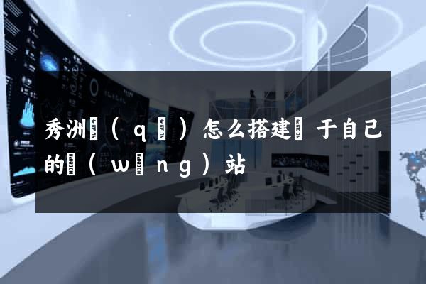 秀洲區(qū)怎么搭建屬于自己的網(wǎng)站