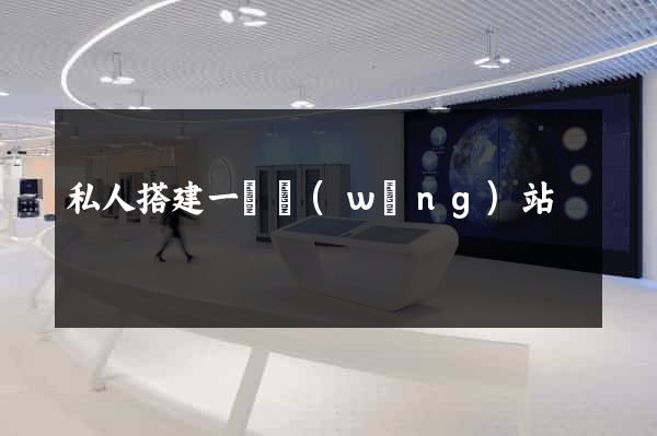 私人搭建一個網(wǎng)站