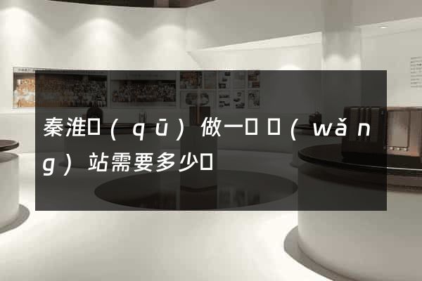 秦淮區(qū)做一個網(wǎng)站需要多少錢