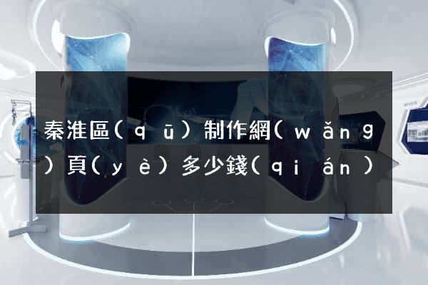 秦淮區(qū)制作網(wǎng)頁(yè)多少錢(qián)