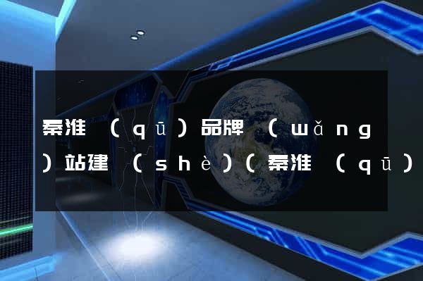 秦淮區(qū)品牌網(wǎng)站建設(shè)(秦淮區(qū)品牌網(wǎng)站建設(shè)項(xiàng)目)